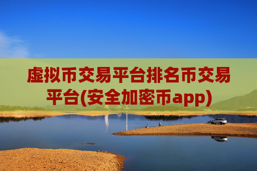 虚拟币交易平台排名币交易平台(安全加密币app)