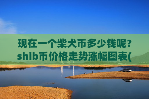 现在一个柴犬币多少钱呢？shib币价格走势涨幅图表(现价0.00016843元)