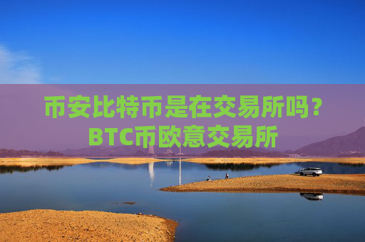 币安比特币是在交易所吗？BTC币欧意交易所