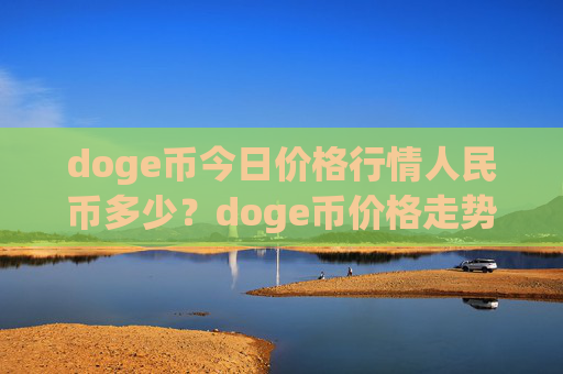 doge币今日价格行情人民币多少？doge币价格走势资讯(现价2.4679元)