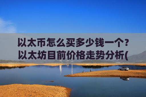 以太币怎么买多少钱一个？以太坊目前价格走势分析(现价25381.08元)