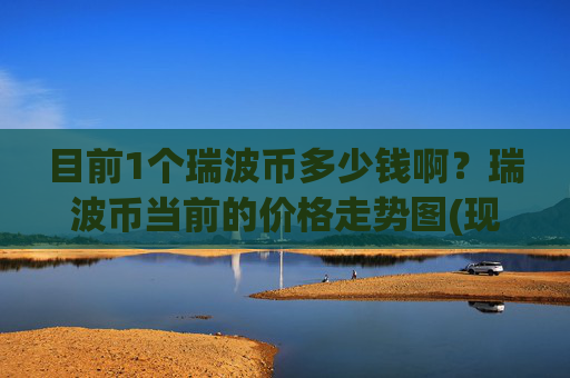 目前1个瑞波币多少钱啊？瑞波币当前的价格走势图(现价16.8289元)
