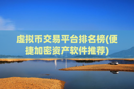 虚拟币交易平台排名榜(便捷加密资产软件推荐)