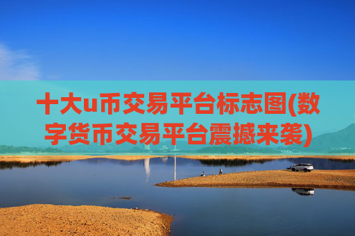 十大u币交易平台标志图(数字货币交易平台震撼来袭)