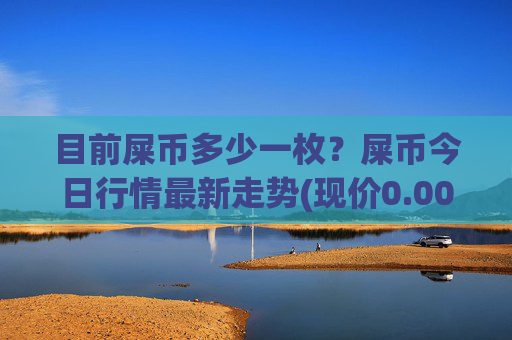 目前屎币多少一枚？屎币今日行情最新走势(现价0.00016816元)