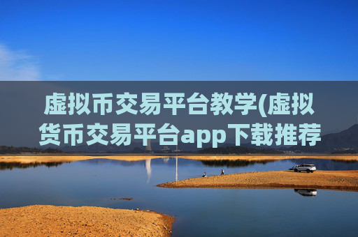 虚拟币交易平台教学(虚拟货币交易平台app下载推荐)