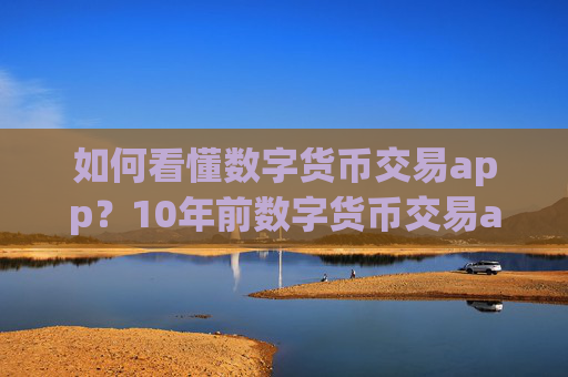 如何看懂数字货币交易app？10年前数字货币交易app下载