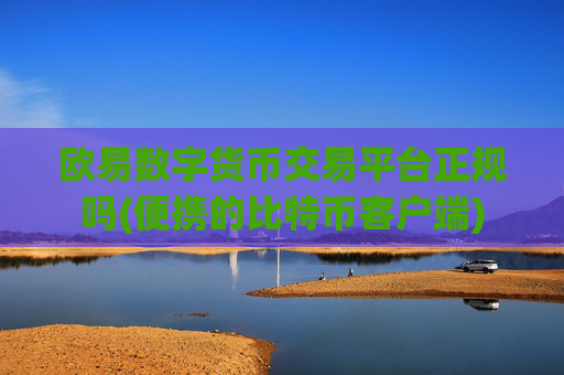 欧易数字货币交易平台正规吗(便携的比特币客户端)