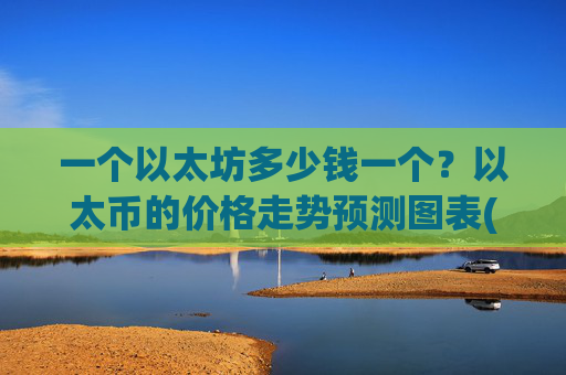 一个以太坊多少钱一个？以太币的价格走势预测图表(现价25344.54元)