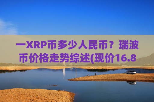 一XRP币多少人民币？瑞波币价格走势综述(现价16.8887元)