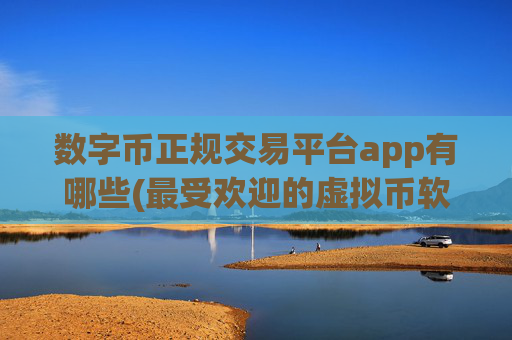 数字币正规交易平台app有哪些(最受欢迎的虚拟币软件)