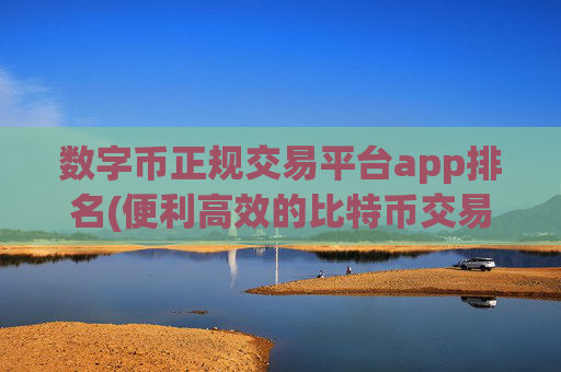 数字币正规交易平台app排名(便利高效的比特币交易)