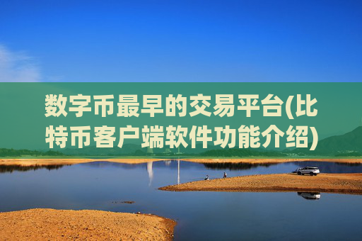 数字币最早的交易平台(比特币客户端软件功能介绍)