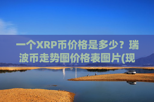 一个XRP币价格是多少？瑞波币走势图价格表图片(现价17.3074元)