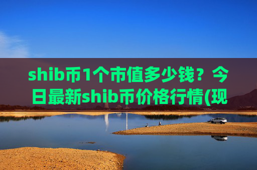 shib币1个市值多少钱？今日最新shib币价格行情(现价0.00015778元)