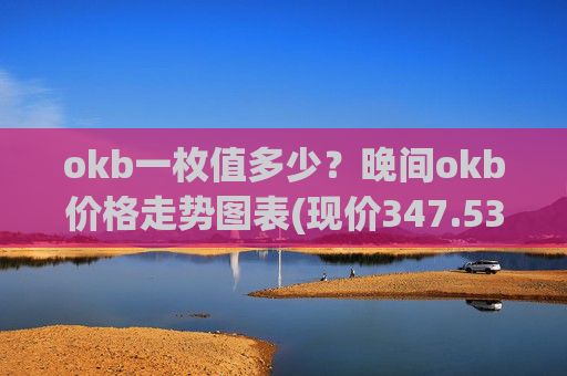 okb一枚值多少？晚间okb价格走势图表(现价347.535元)