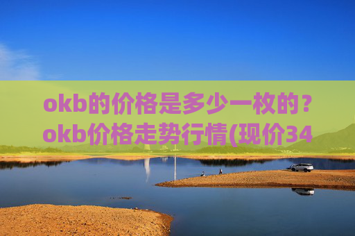 okb的价格是多少一枚的？okb价格走势行情(现价347.376元)