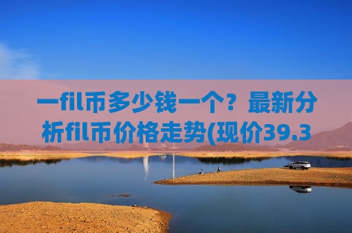 一fil币多少钱一个？最新分析fil币价格走势(现价39.3533元)