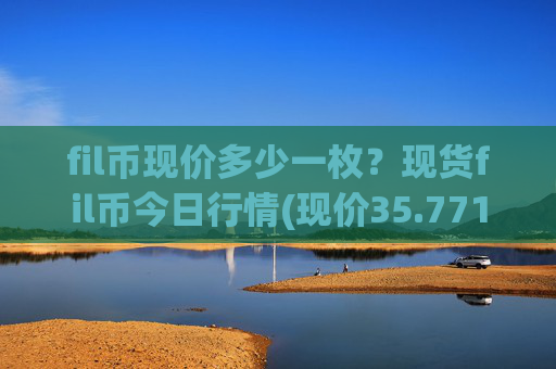 fil币现价多少一枚?现货fil币今日行情(现价35.7717元)
