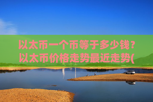 以太币一个币等于多少钱？以太币价格走势最近走势(现价25375.9元)