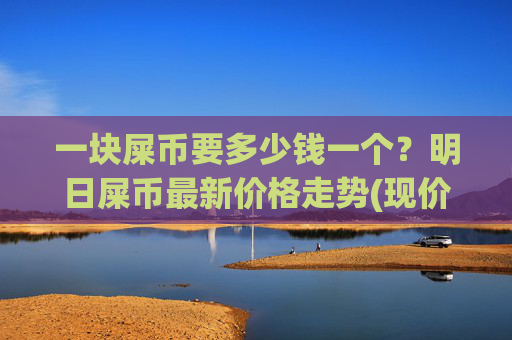 一块屎币要多少钱一个？明日屎币最新价格走势(现价0.00016981元)