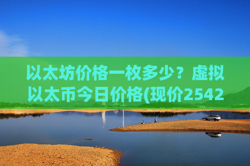 以太坊价格一枚多少？虚拟以太币今日价格(现价25427.69元)