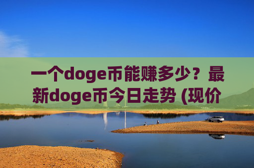 一个doge币能赚多少？最新doge币今日走势 (现价2.4619元)