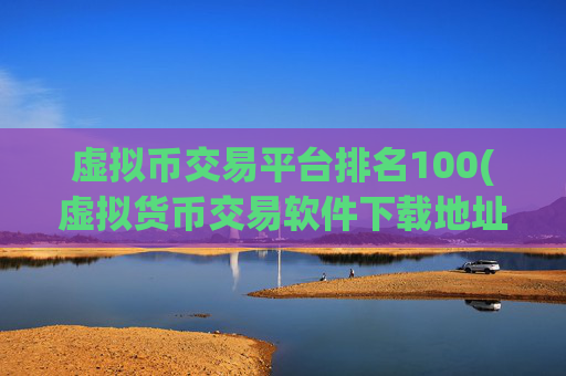 虚拟币交易平台排名100(虚拟货币交易软件下载地址)