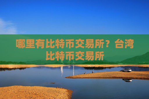 哪里有比特币交易所？台湾比特币交易所