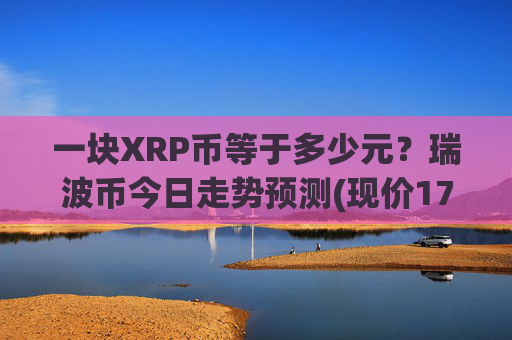 一块XRP币等于多少元？瑞波币今日走势预测(现价17.2885元)