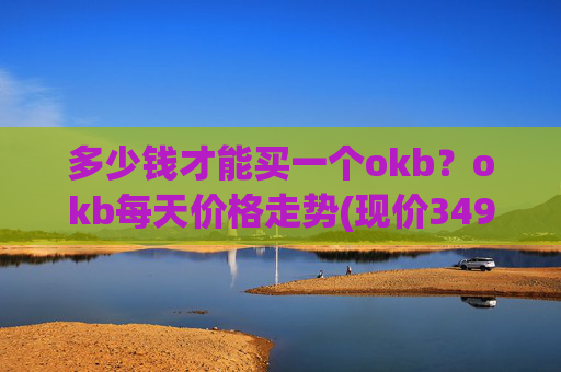 多少钱才能买一个okb？okb每天价格走势(现价349.966元)