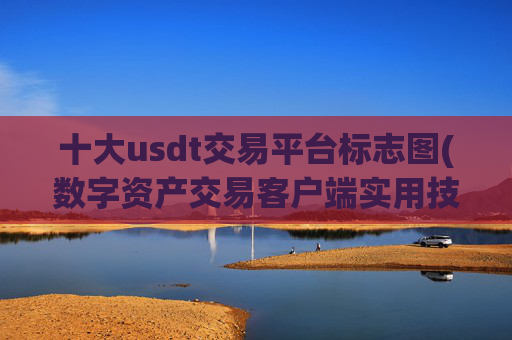 十大usdt交易平台标志图(数字资产交易客户端实用技巧)