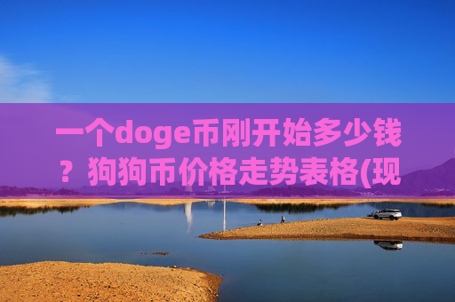 一个doge币刚开始多少钱？狗狗币价格走势表格(现价2.5133元)