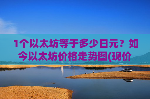1个以太坊等于多少日元？如今以太坊价格走势图(现价24354.54元)