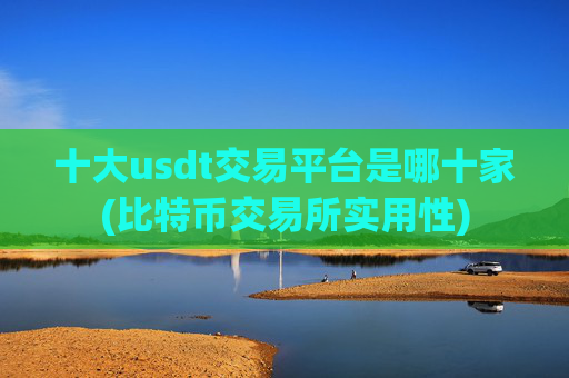 十大usdt交易平台是哪十家(比特币交易所实用性)