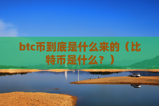 btc币到底是什么来的（比特币是什么？）