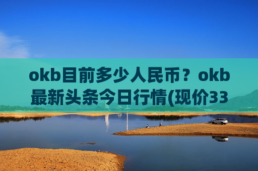 okb目前多少人民币？okb最新头条今日行情(现价336.383元)
