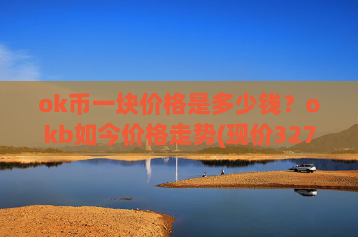 ok币一块价格是多少钱？okb如今价格走势(现价327.974元)