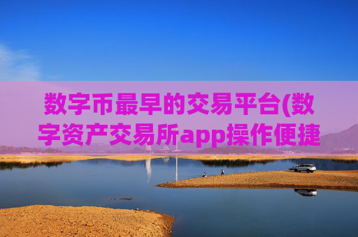 数字币最早的交易平台(数字资产交易所app操作便捷)