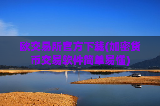 欧交易所官方下载(加密货币交易软件简单易懂)
