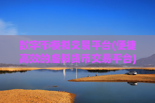 数字币模拟交易平台(便捷高效的虚拟货币交易平台)