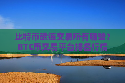 比特币碳链交易所有哪些？BTC币交易平台排名行情
