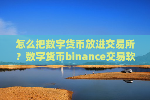 怎么把数字货币放进交易所？数字货币binance交易软件下载
