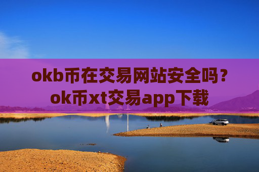 okb币在交易网站安全吗？ok币xt交易app下载
