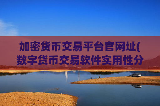 加密货币交易平台官网址(数字货币交易软件实用性分析)