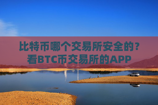 比特币哪个交易所安全的？看BTC币交易所的APP