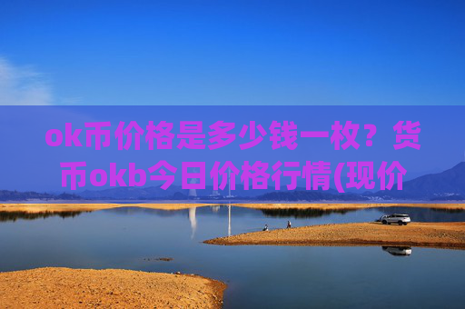 ok币价格是多少钱一枚?货币okb今日价格行情(现价334.751元)