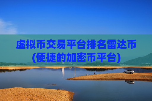 虚拟币交易平台排名雷达币(便捷的加密币平台)