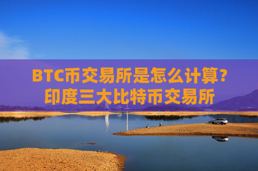 BTC币交易所是怎么计算?印度三大比特币交易所