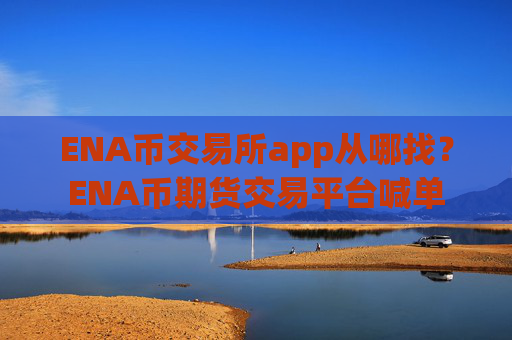 ENA币交易所app从哪找？ENA币期货交易平台喊单